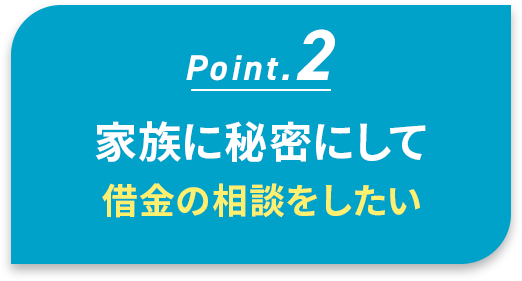 家族に秘密にして、借金の相談をしたい